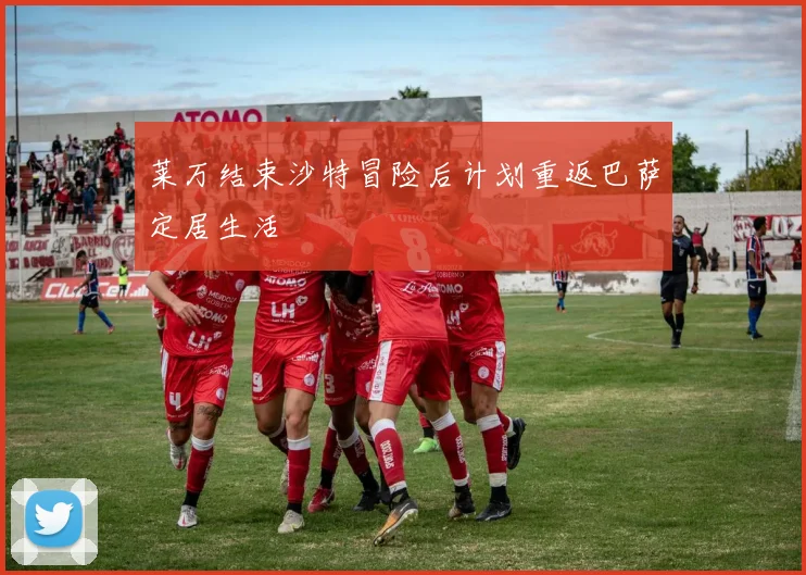 莱万结束沙特冒险后计划重返巴萨定居生活