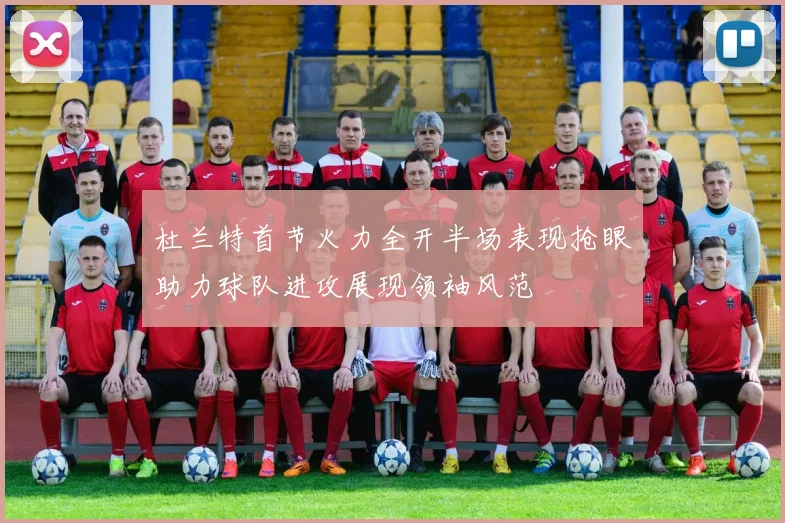 杜兰特首节火力全开半场表现抢眼助力球队进攻展现领袖风范