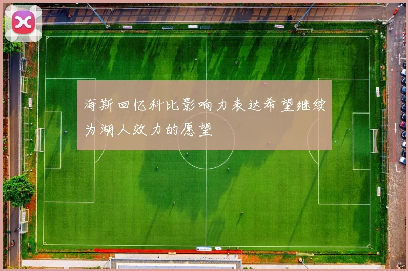 海斯回忆科比影响力表达希望继续为湖人效力的愿望
