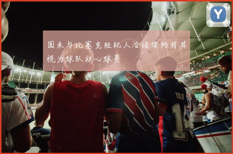 国米与比塞克经纪人洽谈续约将其视为球队核心球员