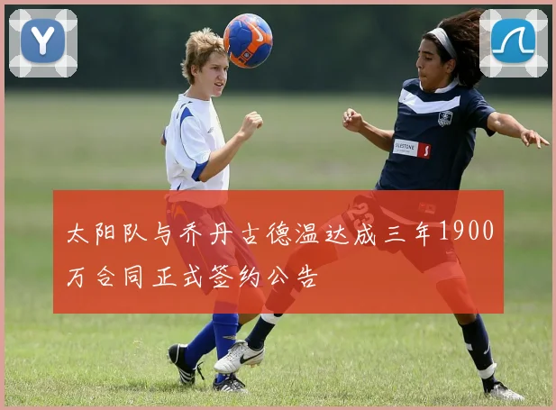 太阳队与乔丹古德温达成三年1900万合同正式签约公告