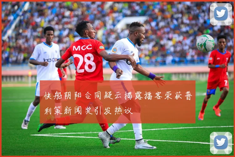 快船阴阳合同疑云揭露播客荣获普利策新闻奖引发热议