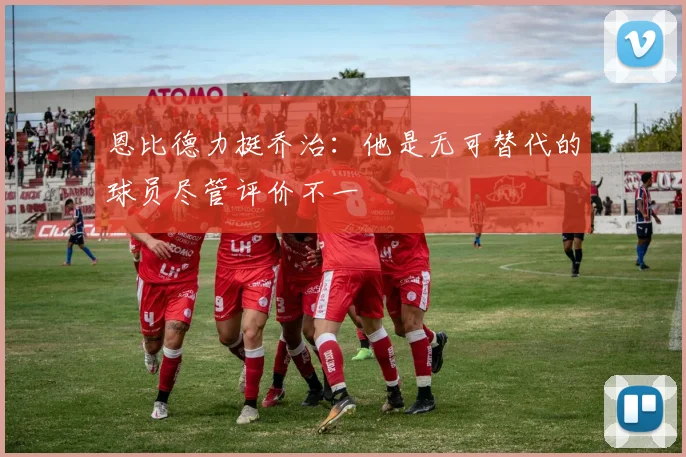 恩比德力挺乔治：他是无可替代的球员尽管评价不一