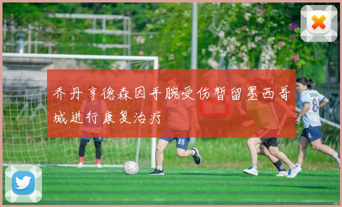 乔丹亨德森因手腕受伤暂留墨西哥城进行康复治疗