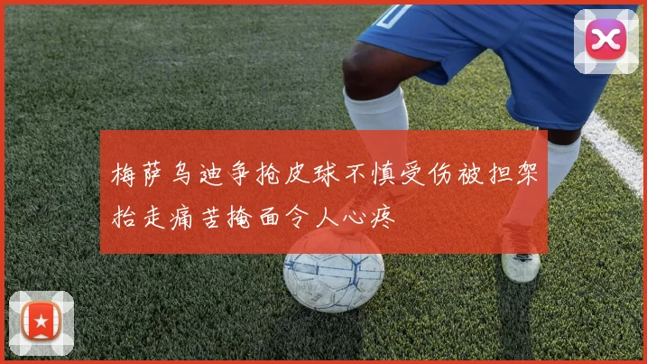 梅萨乌迪争抢皮球不慎受伤被担架抬走痛苦掩面令人心疼