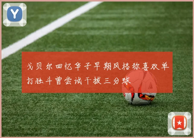 戈贝尔回忆华子早期风格称喜欢单打独斗曾尝试干拔三分球