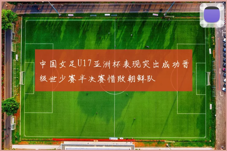 中国女足U17亚洲杯表现突出成功晋级世少赛半决赛惜败朝鲜队